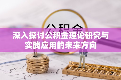 岑巩深入探讨公积金理论研究与实践应用的未来方向