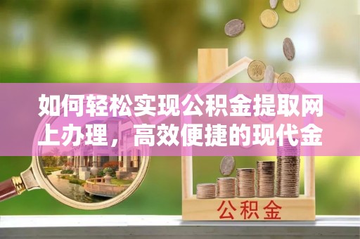 岑巩如何轻松实现公积金提取网上办理，高效便捷的现代金融服务