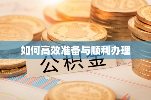 岑巩如何高效准备与顺利办理