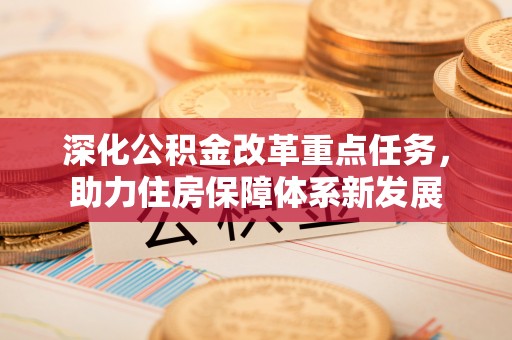 岑巩深化公积金改革重点任务，助力住房保障体系新发展