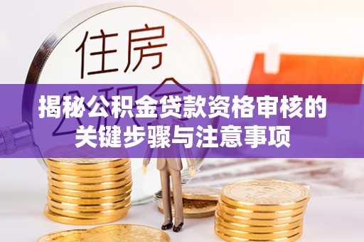 岑巩揭秘公积金贷款资格审核的关键步骤与注意事项