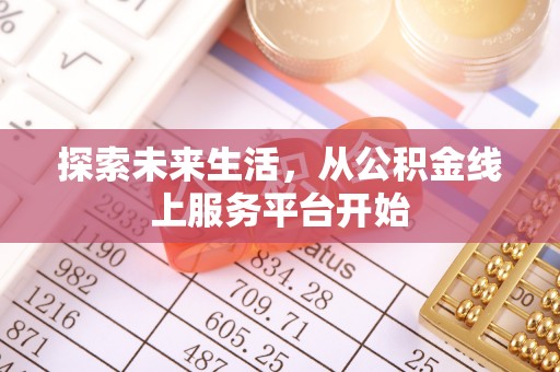 岑巩探索未来生活，从公积金线上服务平台开始