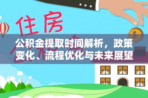 岑巩公积金提取时间解析，政策变化、流程优化与未来展望