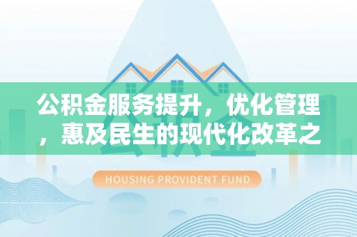 岑巩公积金服务提升，优化管理，惠及民生的现代化改革之路