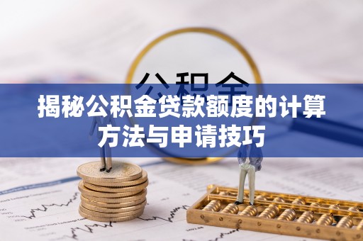 岑巩揭秘公积金贷款额度的计算方法与申请技巧
