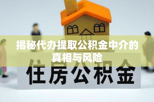 岑巩揭秘代办提取公积金中介的真相与风险