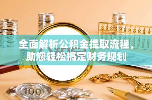 岑巩全面解析公积金提取流程，助您轻松搞定财务规划
