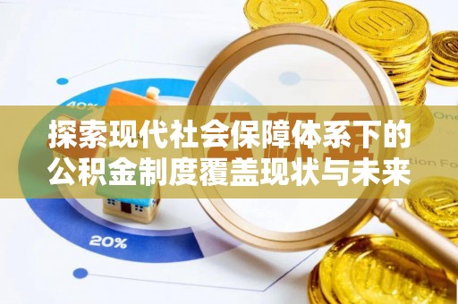 岑巩探索现代社会保障体系下的公积金制度覆盖现状与未来发展