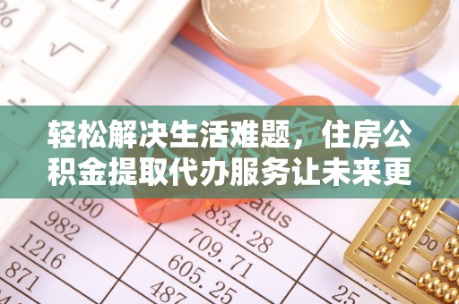 岑巩轻松解决生活难题，住房公积金提取代办服务让未来更安心
