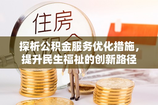 岑巩探析公积金服务优化措施，提升民生福祉的创新路径