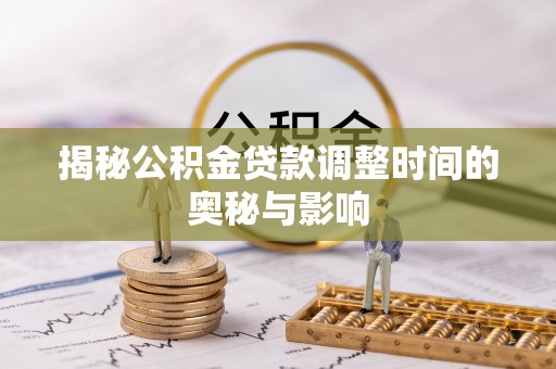 岑巩揭秘公积金贷款调整时间的奥秘与影响