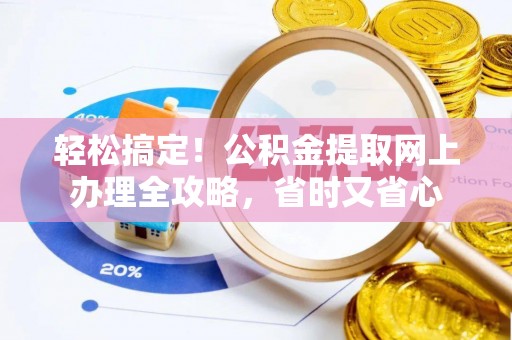 岑巩轻松搞定！公积金提取网上办理全攻略，省时又省心