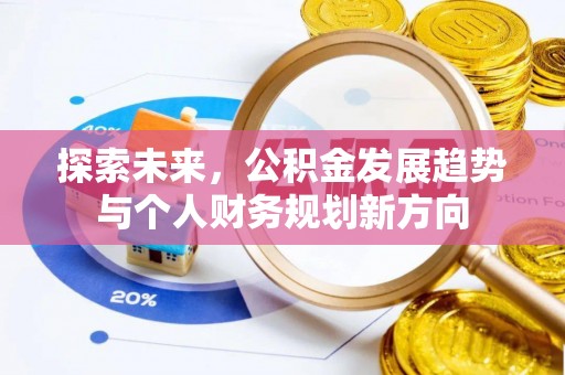 岑巩探索未来，公积金发展趋势与个人财务规划新方向