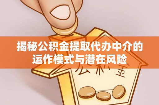 岑巩揭秘公积金提取代办中介的运作模式与潜在风险