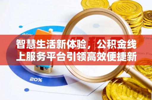 岑巩智慧生活新体验，公积金线上服务平台引领高效便捷新潮流
