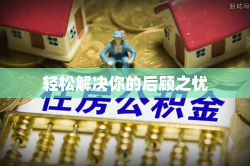 岑巩轻松解决你的后顾之忧