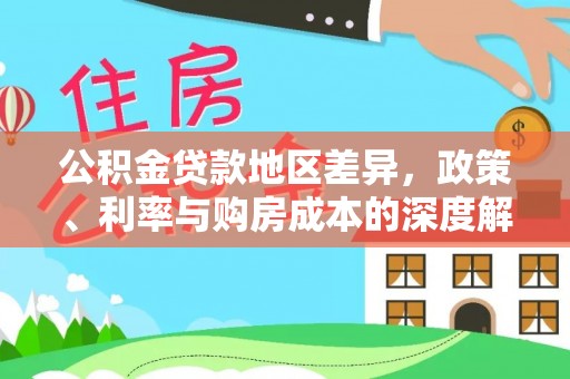 岑巩公积金贷款地区差异，政策、利率与购房成本的深度解析