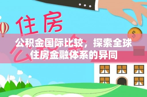 岑巩公积金国际比较，探索全球住房金融体系的异同