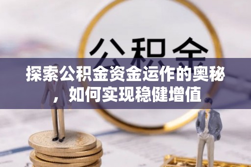 岑巩探索公积金资金运作的奥秘，如何实现稳健增值
