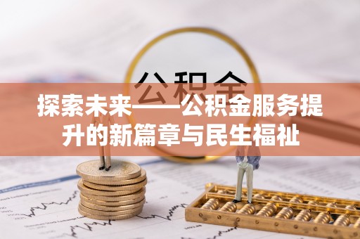 岑巩探索未来——公积金服务提升的新篇章与民生福祉