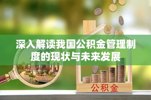 岑巩深入解读我国公积金管理制度的现状与未来发展