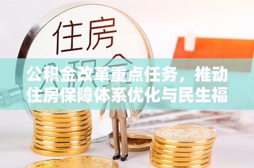 岑巩公积金改革重点任务，推动住房保障体系优化与民生福祉提升