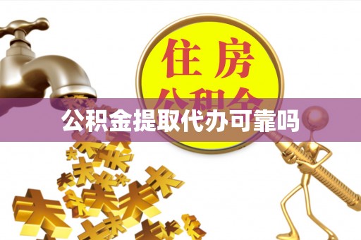 岑巩公积金提取代办可靠吗