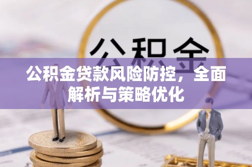 岑巩公积金贷款风险防控，全面解析与策略优化