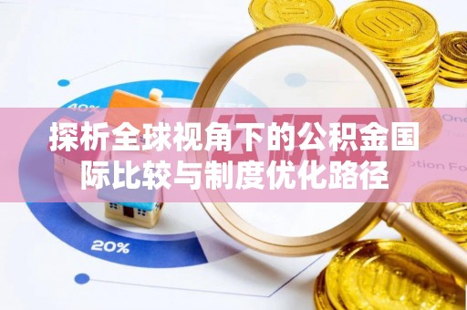 岑巩探析全球视角下的公积金国际比较与制度优化路径