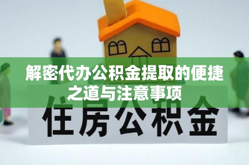 岑巩解密代办公积金提取的便捷之道与注意事项