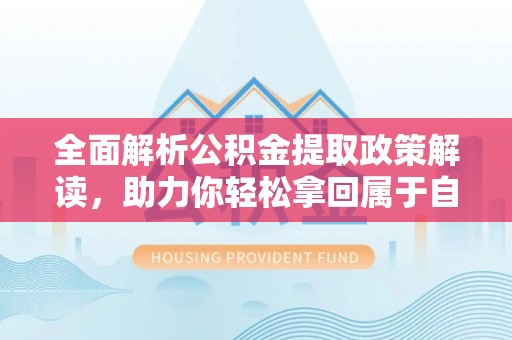岑巩全面解析公积金提取政策解读，助力你轻松拿回属于自己的钱