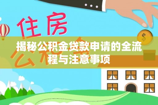 岑巩揭秘公积金贷款申请的全流程与注意事项