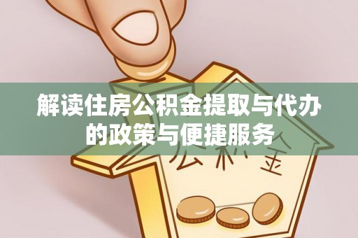 岑巩解读住房公积金提取与代办的政策与便捷服务