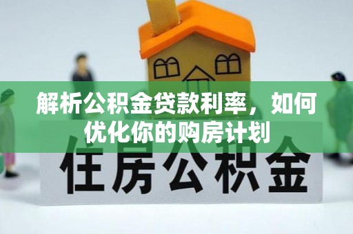 岑巩解析公积金贷款利率，如何优化你的购房计划
