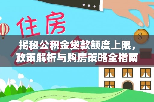 岑巩揭秘公积金贷款额度上限，政策解析与购房策略全指南