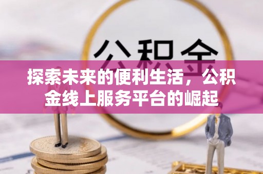 岑巩探索未来的便利生活，公积金线上服务平台的崛起