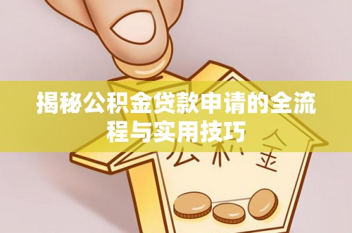 岑巩揭秘公积金贷款申请的全流程与实用技巧