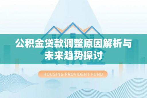 岑巩公积金贷款调整原因解析与未来趋势探讨