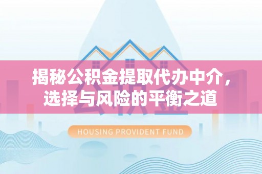岑巩揭秘公积金提取代办中介，选择与风险的平衡之道