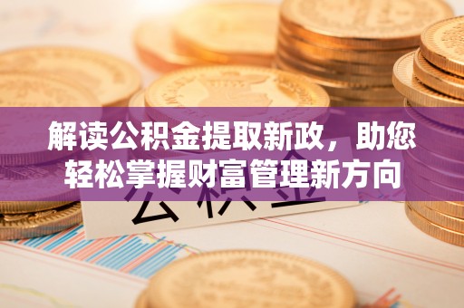 岑巩解读公积金提取新政，助您轻松掌握财富管理新方向