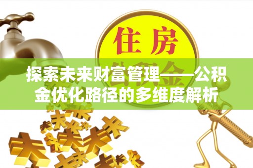 岑巩探索未来财富管理——公积金优化路径的多维度解析