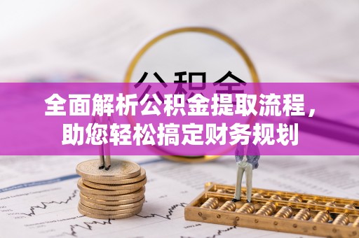 岑巩全面解析公积金提取流程，助您轻松搞定财务规划