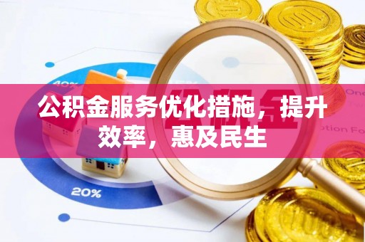 岑巩公积金服务优化措施，提升效率，惠及民生