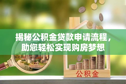 岑巩揭秘公积金贷款申请流程，助您轻松实现购房梦想