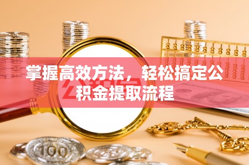 岑巩掌握高效方法，轻松搞定公积金提取流程