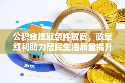 岑巩公积金提取条件放宽，政策红利助力居民生活质量提升
