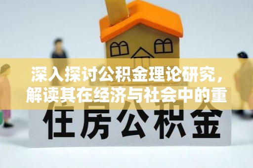 岑巩深入探讨公积金理论研究，解读其在经济与社会中的重要角色