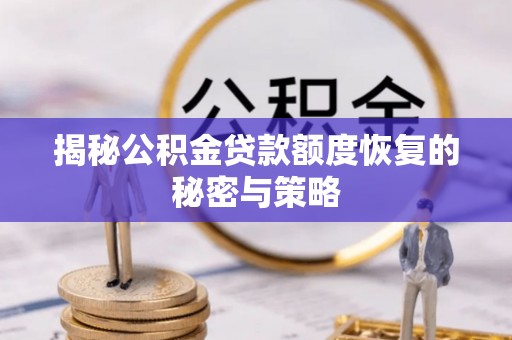 岑巩揭秘公积金贷款额度恢复的秘密与策略