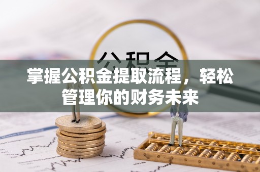 岑巩掌握公积金提取流程，轻松管理你的财务未来