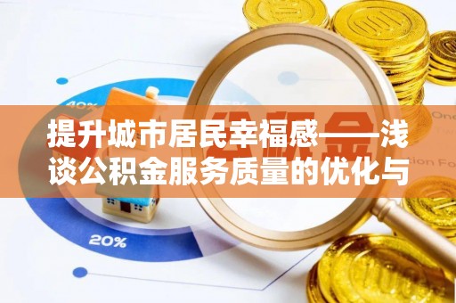 岑巩提升城市居民幸福感——浅谈公积金服务质量的优化与未来